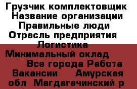 Грузчик-комплектовщик › Название организации ­ Правильные люди › Отрасль предприятия ­ Логистика › Минимальный оклад ­ 26 000 - Все города Работа » Вакансии   . Амурская обл.,Магдагачинский р-н